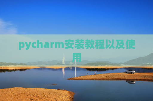 pycharm安装教程以及使用 pycharm安装教程以及使用